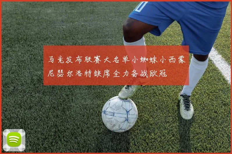 马竞发布联赛大名单小蜘蛛小西蒙尼瑟尔洛特缺席全力备战欧冠