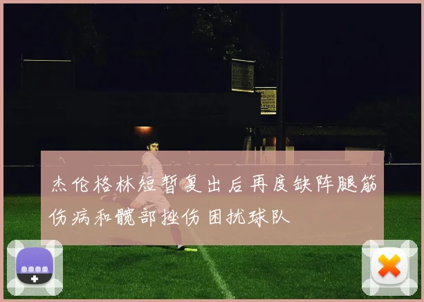 杰伦格林短暂复出后再度缺阵腿筋伤病和髋部挫伤困扰球队