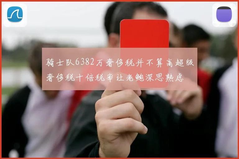 骑士队6382万奢侈税并不算高超级奢侈税十倍税率让老鲍深思熟虑