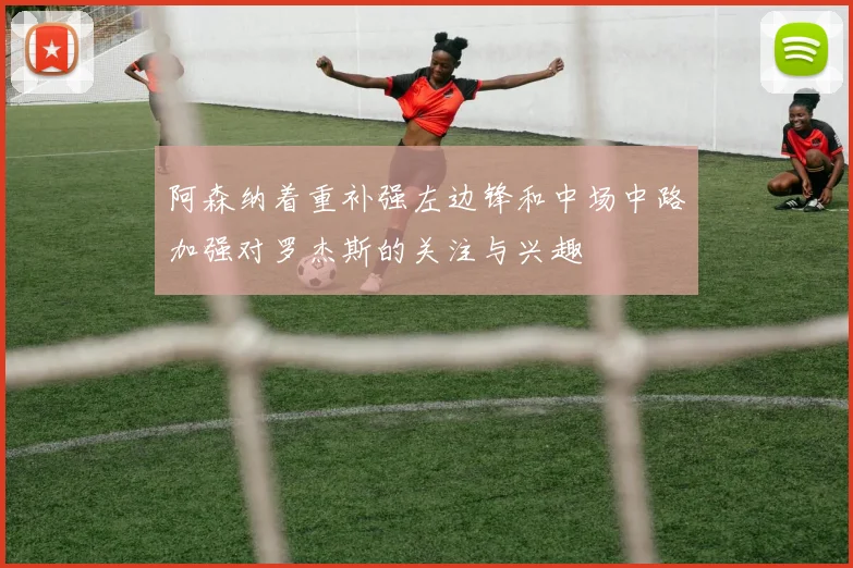 阿森纳着重补强左边锋和中场中路加强对罗杰斯的关注与兴趣