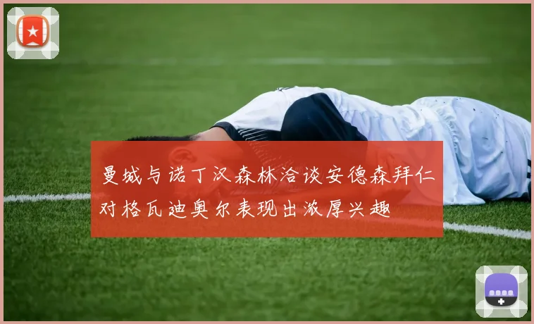 曼城与诺丁汉森林洽谈安德森拜仁对格瓦迪奥尔表现出浓厚兴趣