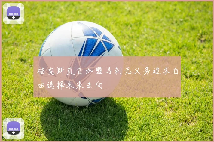 福克斯直言加盟马刺无义务追求自由选择未来去向