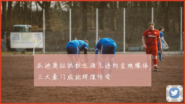 瓜迪奥拉执教生涯无违约金绝缘体三大豪门成就辉煌传奇